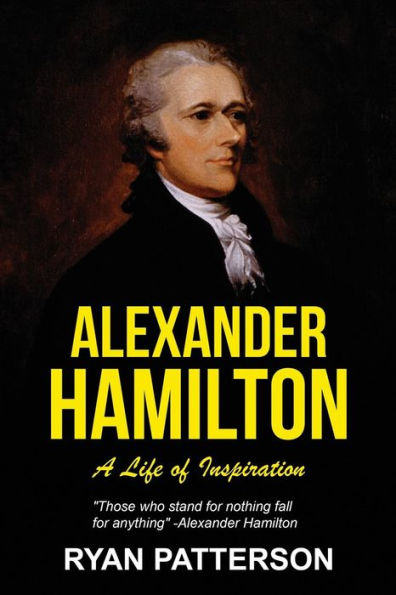 Alexander Hamilton: A Life Of Inspiration (Historical Biographies Of Famous People)