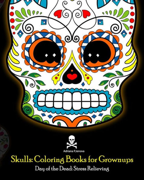 Skulls: Coloring Books For Grownups: Day Of The Dead: Stress Relieving: (Adult Coloring Book For Men Women & Teens Stress Relief & Art Color Therapy)