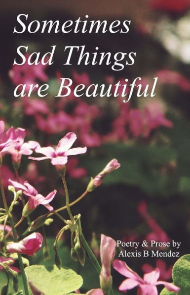 Sometimes Sad Things Are Beautiful: Poetry And Prose