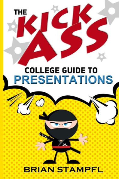 The Kick Ass College Guide To Presentations: Create Awesome Presentations, Speak Like A Pro, Rule The World