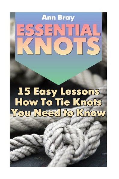 Essential Knots: 15 Easy Lessons How To Tie Knots You Need To Know
