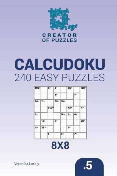 Creator Of Puzzles - Calcudoku 240 Easy Puzzles 8X8 (Volume 5)