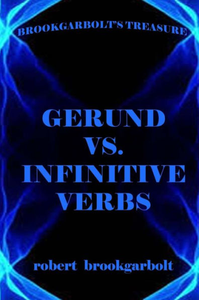Gerund Vs. Infinitive Verbs: Learn English Verbs (Brookgarbolt's Lexicology) (Volume 1)
