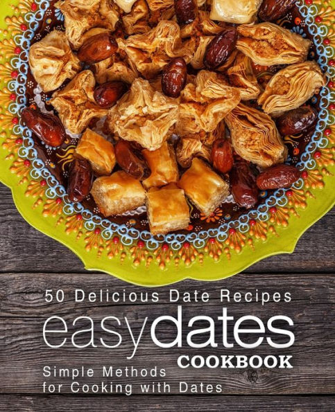 Easy Dates Cookbook: 50 Delicious Date Recipes; Simple Methods For Cooking With Dates
