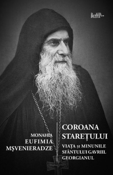Coroana Staretului: Viata Si Minunile Sfantului Gavriil Georgianul, Marturisitor Si Nebun Pentru Hristos (Romanian Edition)