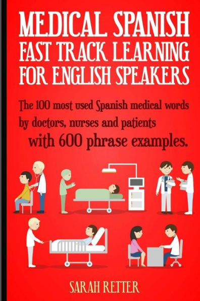 Medical Spanish: Fast Track Learning For English Speakers: The 100 Most Used Spanish Medical Words By Doctors, Nurses And Patients With 600 Phrase Examples. (Spanish Learning For English Speakers)