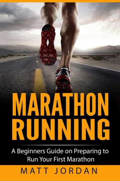 Marathon Running: A Beginners Guide On Preparing To Run Your First Marathon (Running For Beginners)