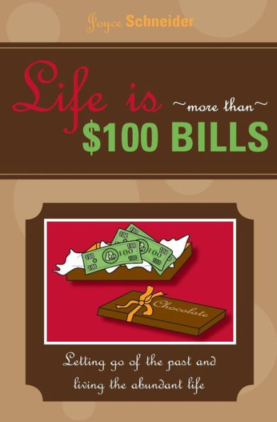 Life Is More Than $100 Bills: Letting Go Of The Past And Living The Abundant Life