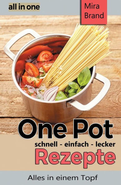 One Pot Rezepte - Schnell Einfach Lecker: All In One - Alles In Einem Topf (German Edition)