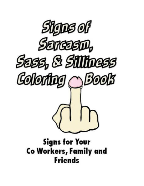 Signs Of Sarcasm, Sass, And Silliness Coloring Book: Signs For Your Co Workers,: Signs For Your Co Workers, Family And Friends
