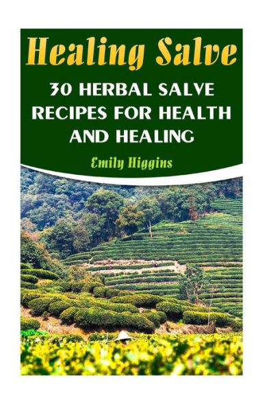 Healing Salve: 30 Herbal Salve Recipes For Health And Healing