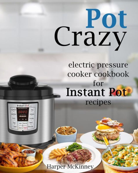 Pot Crazy: Electric Pressure Cooker Cookbook For Instant Pot ® Recipes