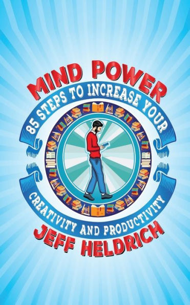 Mind Power: 85 Steps To Increase Your Brain's Focus, Creativity And Productivity (2Nd Edition)