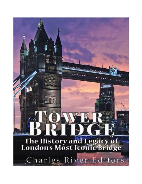 Tower Bridge: The History And Legacy Of London?S Most Iconic Bridge - 9781545126295