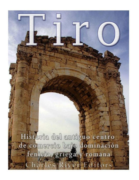 Tiro: Historia Del Antiguo Centro De Comercio Bajo Dominaci?n Fenicia, Griega Y Romana (Spanish Edition)