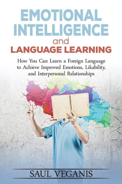 Emotional Intelligence And Language Learning: How You Can Learn A Foreign Langua (Practical Information For Beginners Or Seasoned Learners Of Any ... Develop Mindfulness And Communication Skills)