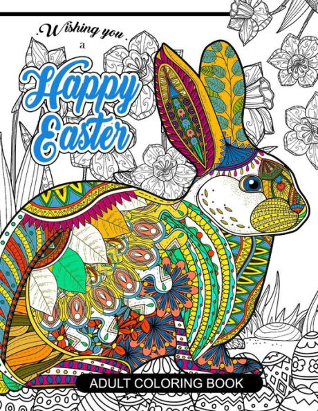 Happy Easter Adult Coloring Book: Rabbit And Egg Designs For Adults ,Teens, Kids, Toddlers Children Of All Ages