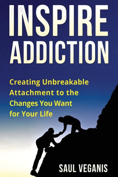 Inspire Addiction: Creating Unbreakable Attachment To The Changes You Want For Your Life (Recovery From Your Old Perceptions)