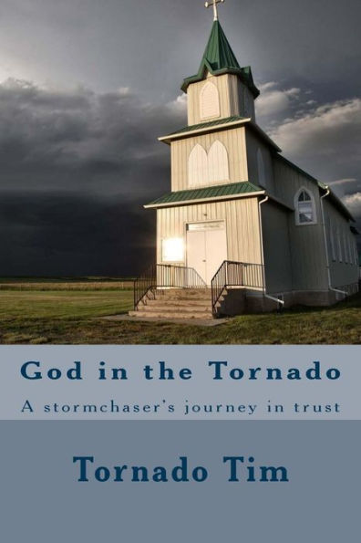 God In The Tornado: A Stormchaser's Journey In Trust