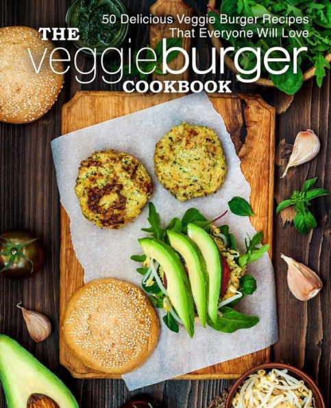 The Veggie Burger Cookbook: 50 Delicious Veggie Burger Recipes That Everyone Will Love