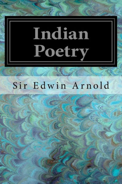 Indian Poetry: Containing "The Indian Song Of Songs," From The Sanskrit Of The Gita Govinda Of Jayadeva Two Books From "The Iliad Of India" ... Of The Hitopadesa And Other Oriental Poems