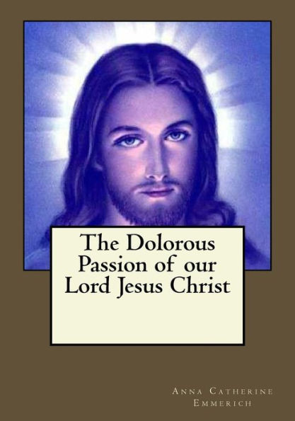 The Dolorous Passion Of Our Lord Jesus Christ - 9781545192269