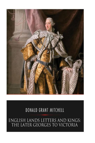 English Lands Letters And Kings: The Later Georges To Victoria