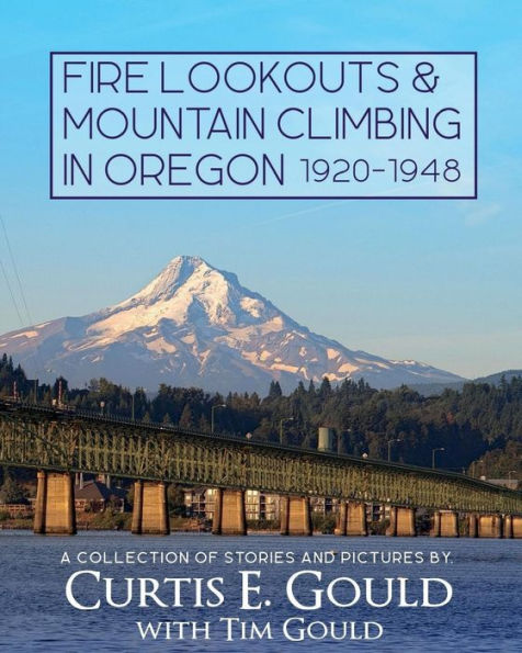 Fire Lookouts & Mountain Climbing In Oregon 1920-1948: A Collection Of Stories And Pictures
