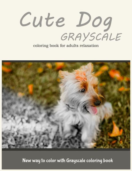 Cute Dog Grayscale Coloring Book For Adults Relaxation: New Way To Color With Grayscale Coloring Book - 9781545207932