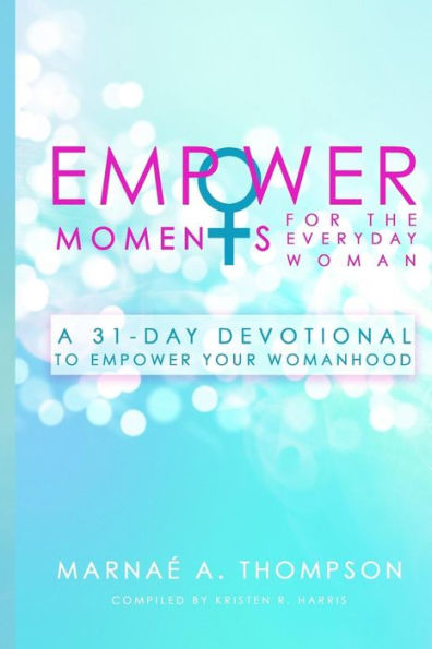 Empowermoments For The Everyday Woman: A 31-Day Devotional To Empower Your Womanhood - 9781545218921