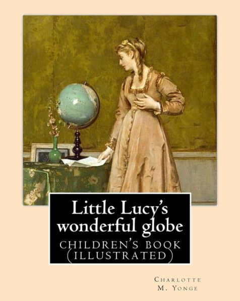 Little Lucy's Wonderful Globe By: Charlotte M. Yonge Illustrated By: L(Lorenz ) Frølich: (Children's Book )