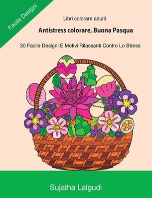 Libri Colorare Adulti: Antistress Colorare, Buona Pasqua: 30 Facile Designi, Libro Antistress Da Colorare: Uova Di Pasqua, Motivi Floreali, Libro ... Da Colorare Per Adulti) (Italian Edition)