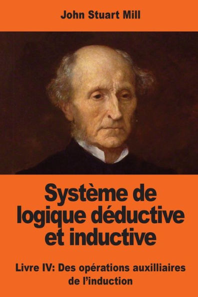 SystEme De Logique Déductive Et Inductive: Livre Iv: Des Opérations Auxilliaires De L'Induction (French Edition)