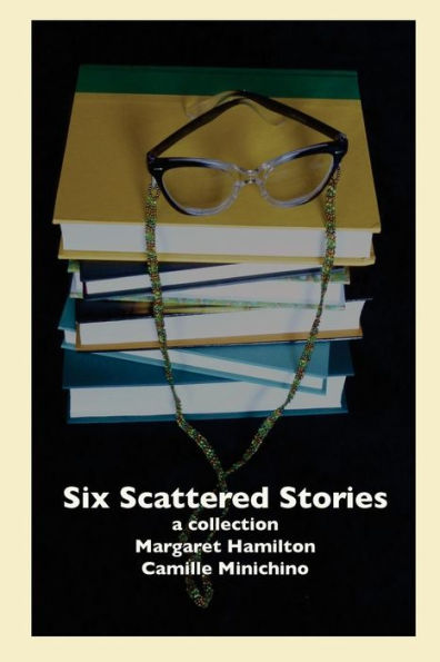 Six Scattered Stories: A Collection By Margaret Hamilton And Camille Minichino