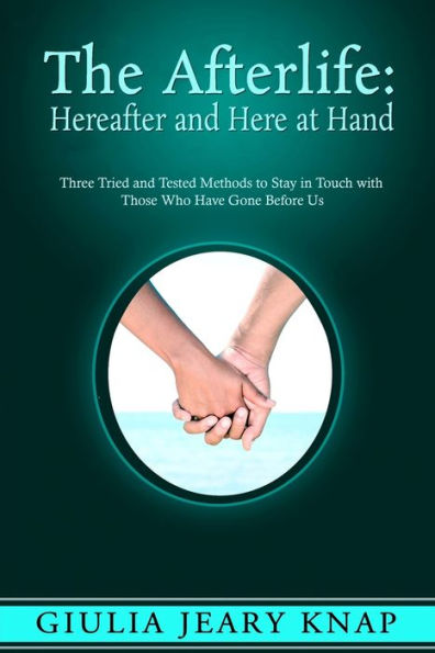 The Afterlife: Hereafter And Here At Hand: Three Tried And Tested Methods To Stay In Touch With Those Who Have Gone Before Us (Between Heaven And Earth)