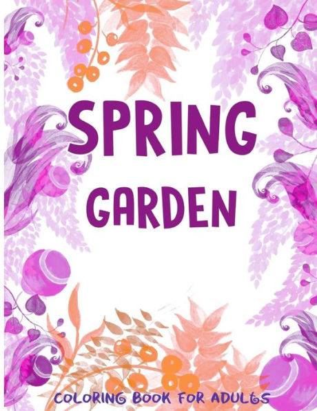 Spring Garden Coloring Book For Adults: Flowers-Leaves-Butterfly Patterns And More For Men, Wowen And Girls