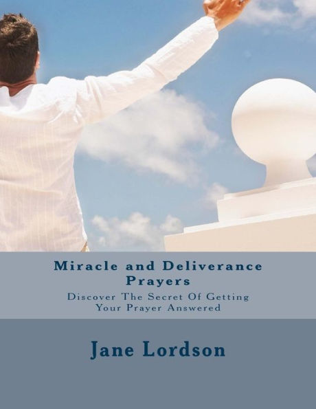 Miracle And Deliverance Prayers: Discover The Secret Of Getting Your Prayer Answered