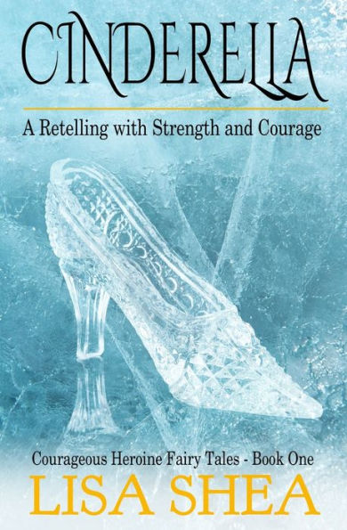 Cinderella - A Retelling With Strength And Courage (Courageous Heroine Fairy Tales)