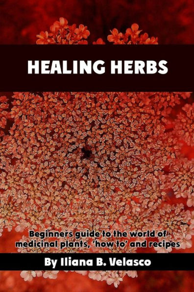 Healing Herbs: Beginners Guide To The World Of Medicinal Plants, ‘How To’ And Recipes