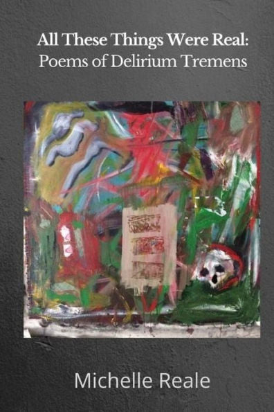 All These Things Were Real: Poems Of Delirium Tremens