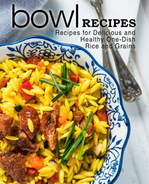 Bowl Recipes: Recipes For Delicious And Healthy One-Dish Rice And Grains