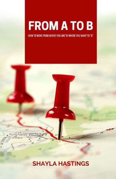 From A To B: How To Move From Where You Are To Where You Want To B