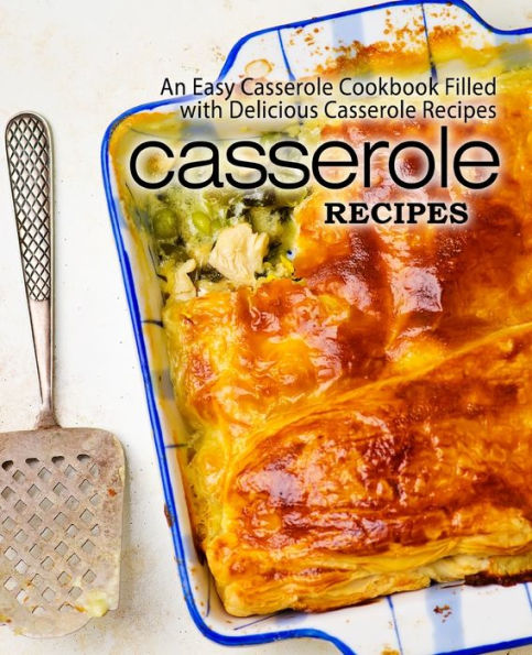 Casserole Recipes: An Easy Casserole Cookbook Filled With Delicious Casserole Recipes