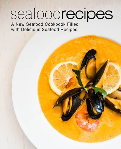 Seafood Recipes: A New Seafood Cookbook Filled With Delicious Seafood Recipes
