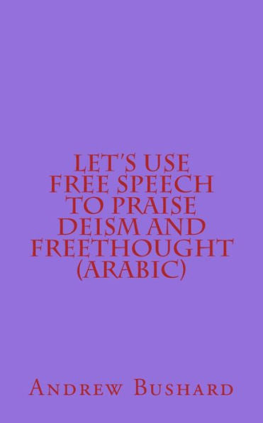 Let's Use Free Speech To Praise Deism And Freethought (Arabic Edition)