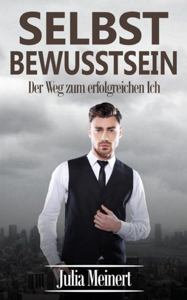 Selbstbewusstsein: Der Weg Zum Erfolgreichen Ich (Selbstbewusstsein StArken, Selbstliebe, Selbstmotivation) (German Edition)