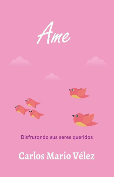 Ame: Disfrutando Sus Seres Queridos (Spanish Edition)