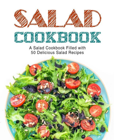 Salad Cookbook: A Salad Cookbook Filled With Delicious Salad Recipes