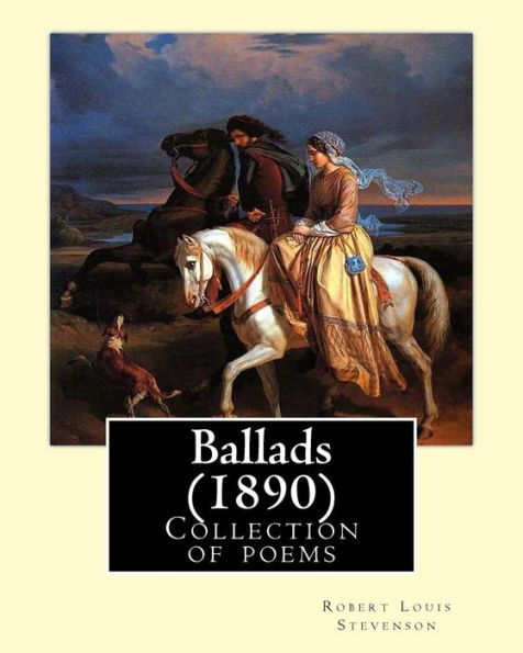 Ballads (1890). By: Robert Louis Stevenson: The Collection Of Poems Presents Beautiful Ballads, A Couple Of Which Are Based On Actual Folk Tales Of ... Others Were Conjectured By The Poet Himself.