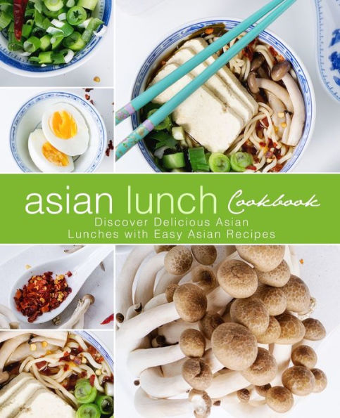 Asian Lunch Cookbook: Discover Delicious Asian Lunches With Easy Asian Recipes